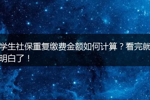 学生社保重复缴费金额如何计算？看完就明白了！
