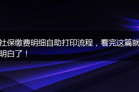 社保缴费明细自助打印流程，看完这篇就明白了！