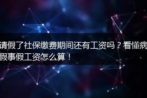 请假了社保缴费期间还有工资吗？看懂病假事假工资怎么算！