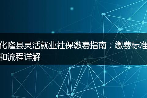 化隆县灵活就业社保缴费指南：缴费标准和流程详解