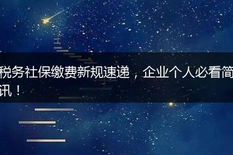 税务社保缴费新规速递，企业个人必看简讯！