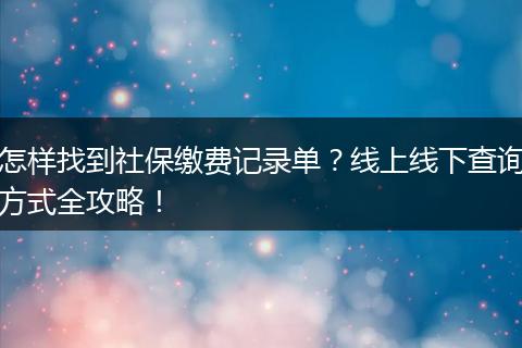 怎样找到社保缴费记录单？线上线下查询方式全攻略！
