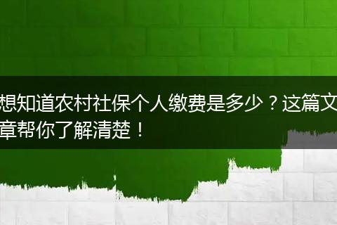 想知道农村社保个人缴费是多少？这篇文章帮你了解清楚！
