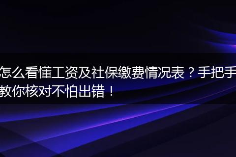 怎么看懂工资及社保缴费情况表？手把手教你核对不怕出错！
