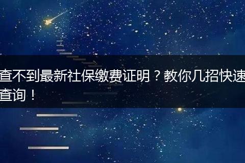 查不到最新社保缴费证明？教你几招快速查询！