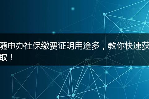 随申办社保缴费证明用途多,教你快速获取!