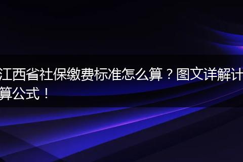 江西省社保缴费标准怎么算？图文详解计算公式！