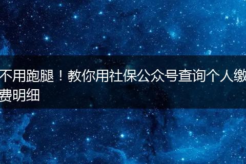 不用跑腿!教你用社保公众号查询个人缴费明细