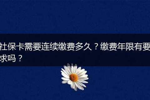 社保卡需要连续缴费多久？缴费年限有要求吗？