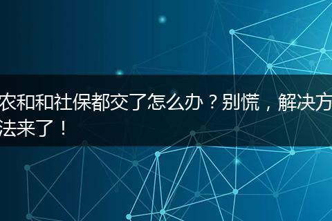 农和和社保都交了怎么办？别慌，解决方法来了！