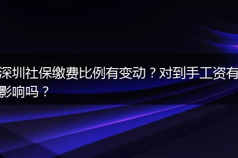 深圳社保缴费比例有变动？对到手工资有影响吗？