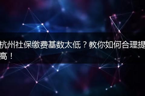杭州社保缴费基数太低？教你如何合理提高！