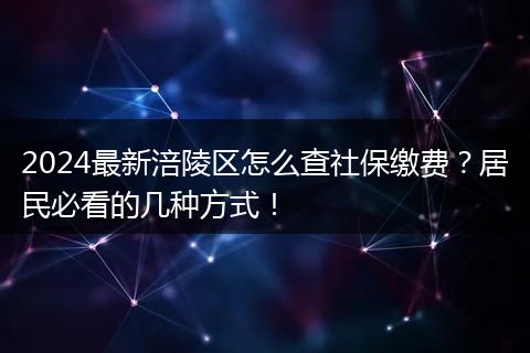 2024最新涪陵区怎么查社保缴费？居民必看的几种方式！