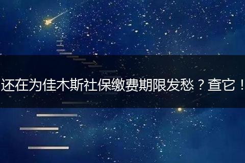 还在为佳木斯社保缴费期限发愁？查它！