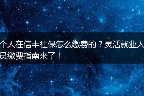 个人在信丰社保怎么缴费的？灵活就业人员缴费指南来了！