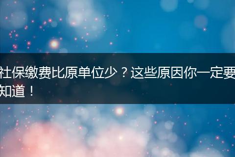 社保缴费比原单位少？这些原因你一定要知道！