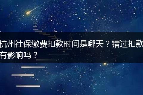 杭州社保缴费扣款时间是哪天？错过扣款有影响吗？