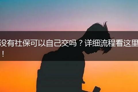 没有社保可以自己交吗？详细流程看这里！