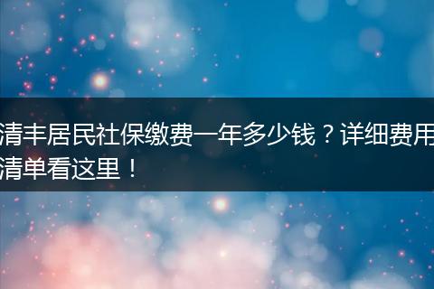 清丰居民社保缴费一年多少钱?详细费用清单看这里!