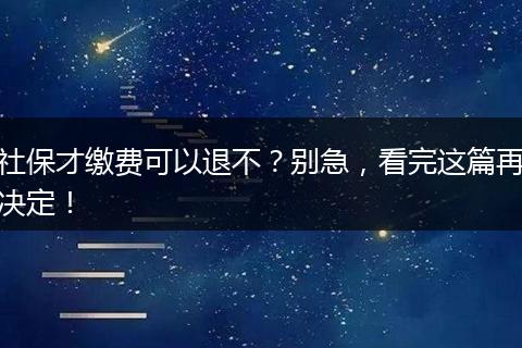 社保才缴费可以退不？别急，看完这篇再决定！