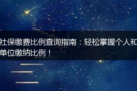 社保缴费比例查询指南：轻松掌握个人和单位缴纳比例！