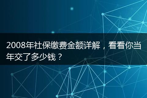 2008年社保缴费金额详解，看看你当年交了多少钱？