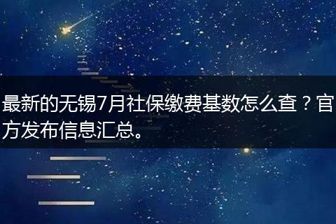 最新的无锡7月社保缴费基数怎么查?官方发布信息汇总。