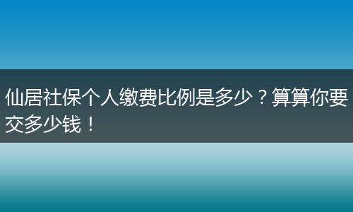 仙居社保个人缴费比例是多少?算算你要交多少钱!