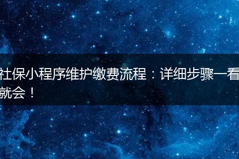 社保小程序维护缴费流程:详细步骤一看就会!