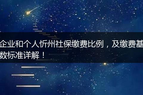 企业和个人忻州社保缴费比例,及缴费基数标准详解!
