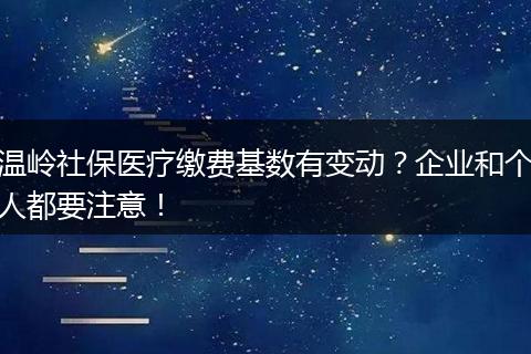 温岭社保医疗缴费基数有变动？企业和个人都要注意！