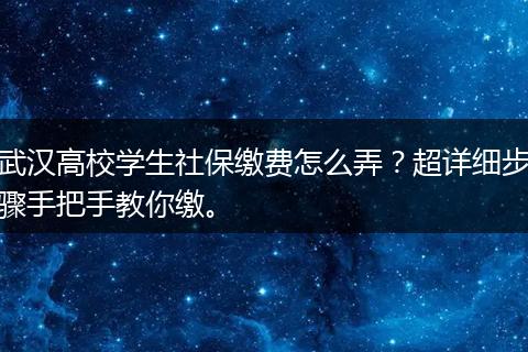 武汉高校学生社保缴费怎么弄？超详细步骤手把手教你缴。
