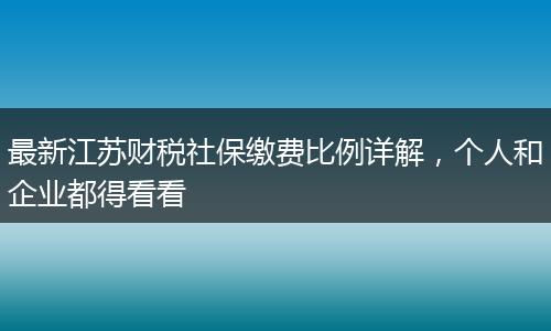 最新江苏财税社保缴费比例详解，个人和企业都得看看