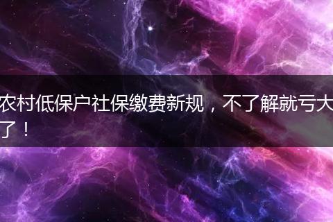 农村低保户社保缴费新规，不了解就亏大了！