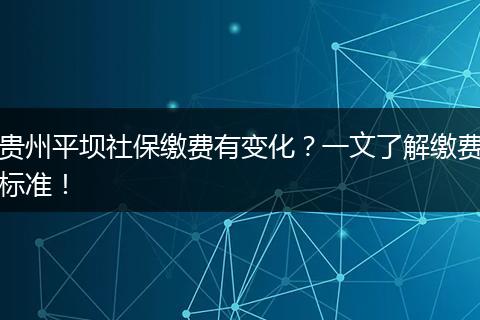 贵州平坝社保缴费有变化？一文了解缴费标准！