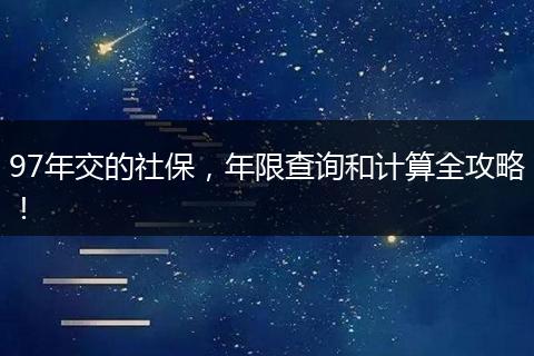 97年交的社保，年限查询和计算全攻略！