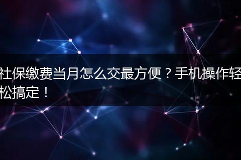 社保缴费当月怎么交最方便？手机操作轻松搞定！