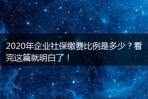 2020年企业社保缴费比例是多少?看完这篇就明白了!