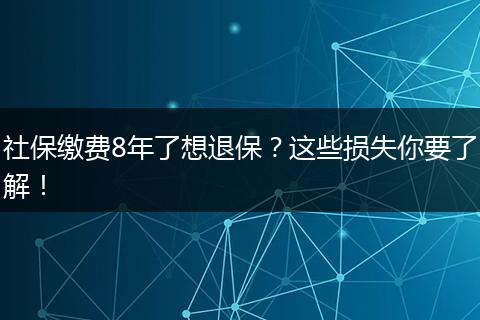 社保缴费8年了想退保？这些损失你要了解！