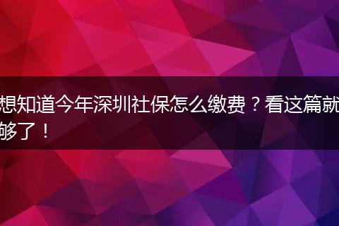 想知道今年深圳社保怎么缴费?看这篇就够了!