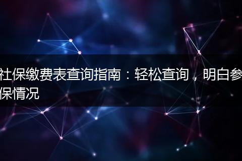 社保缴费表查询指南：轻松查询，明白参保情况