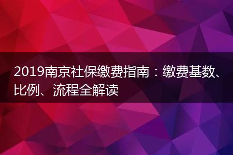 2019南京社保缴费指南：缴费基数、比例、流程全解读