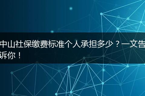 中山社保缴费标准个人承担多少？一文告诉你！