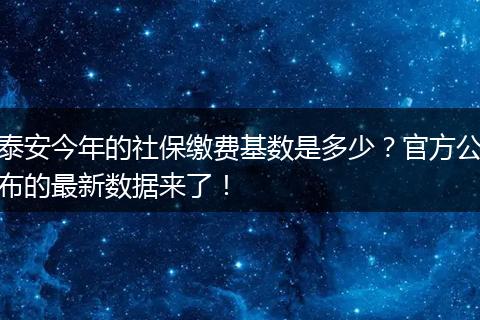 泰安今年的社保缴费基数是多少？官方公布的最新数据来了！