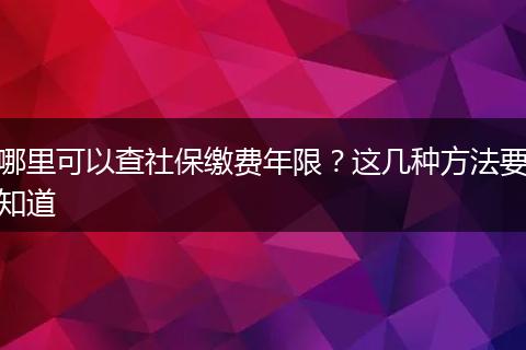 哪里可以查社保缴费年限？这几种方法要知道