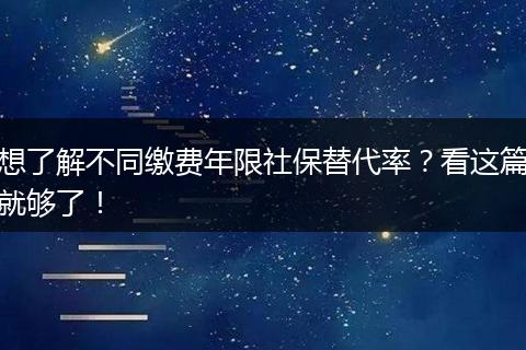 想了解不同缴费年限社保替代率?看这篇就够了!
