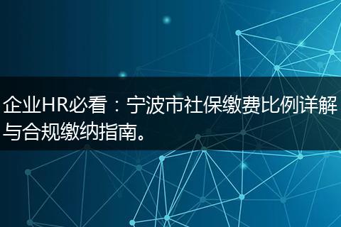 企业HR必看：宁波市社保缴费比例详解与合规缴纳指南。