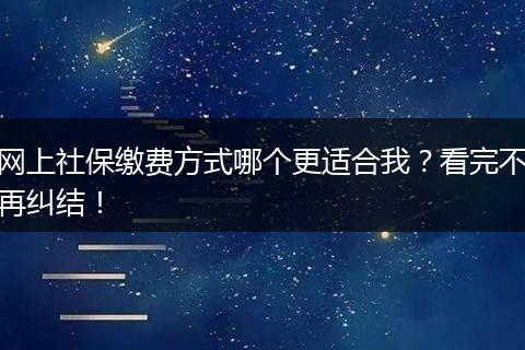网上社保缴费方式哪个更适合我？看完不再纠结！