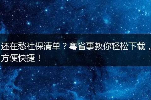 还在愁社保清单？粤省事教你轻松下载，方便快捷！