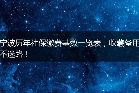 宁波历年社保缴费基数一览表，收藏备用不迷路！